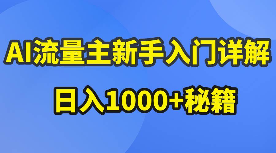AI流量主新手入门详解公众号爆文玩法，公众号流量主日入1000+秘籍-智领未来创业网