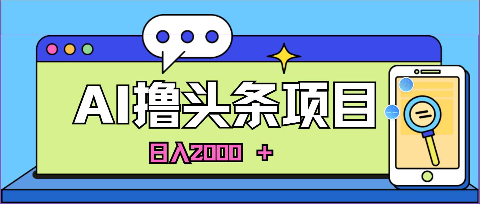 蓝海项目，AI撸头条，当天起号，第二天见收益，小白可做，日入2000＋的…-智领未来创业网