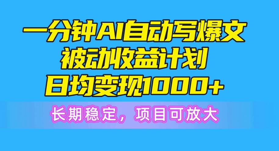 一分钟AI爆文被动收益计划，日均变现1000+，长期稳定，项目可放大-智领未来创业网