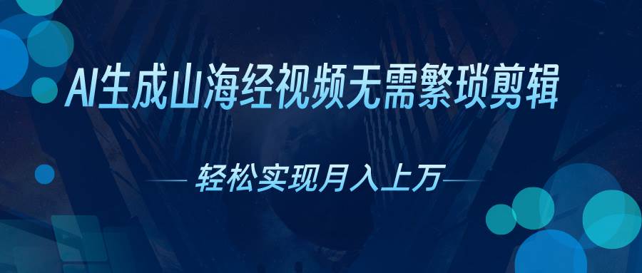 AI自动生成山海经奇幻视频，轻松月入过万，红利期抓紧-智领未来创业网