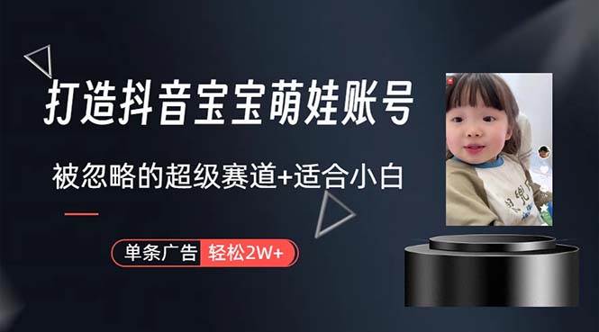 打造抖音宝宝账号，一条广告2W，大部分人忽略的超级赛道，小白简单入手-智领未来创业网