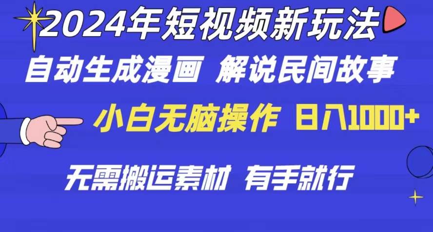 2024年 短视频新玩法 自动生成漫画 民间故事 电影解说 无需搬运日入1000+-智领未来创业网