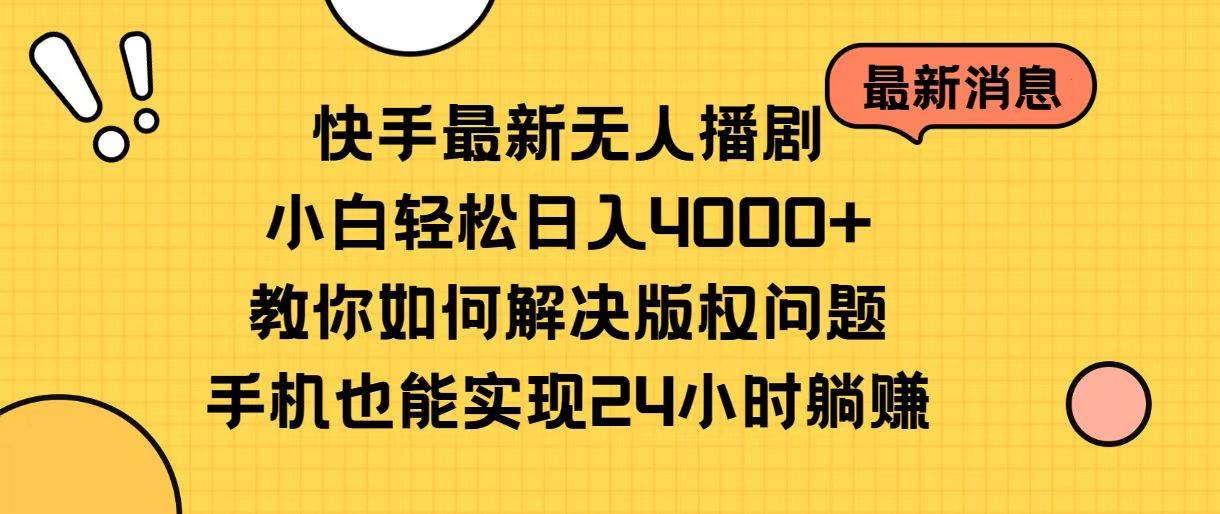 快手最新无人播剧，小白轻松日入4000+教你如何解决版权问题，手机也能…-智领未来创业网