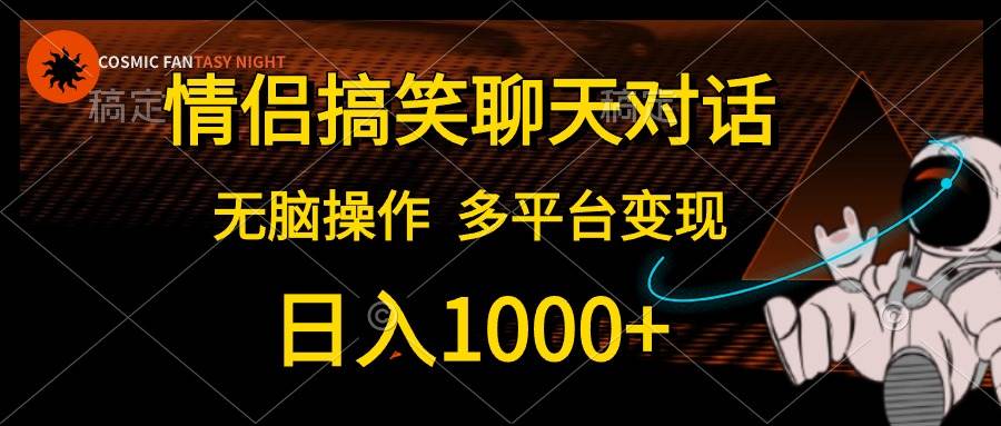 情侣搞笑聊天对话，日入1000+,无脑操作，多平台变现-智领未来创业网