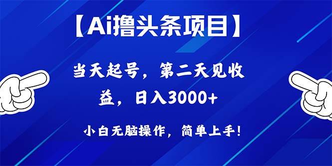 Ai撸头条，当天起号，第二天见收益，日入3000+-智领未来创业网