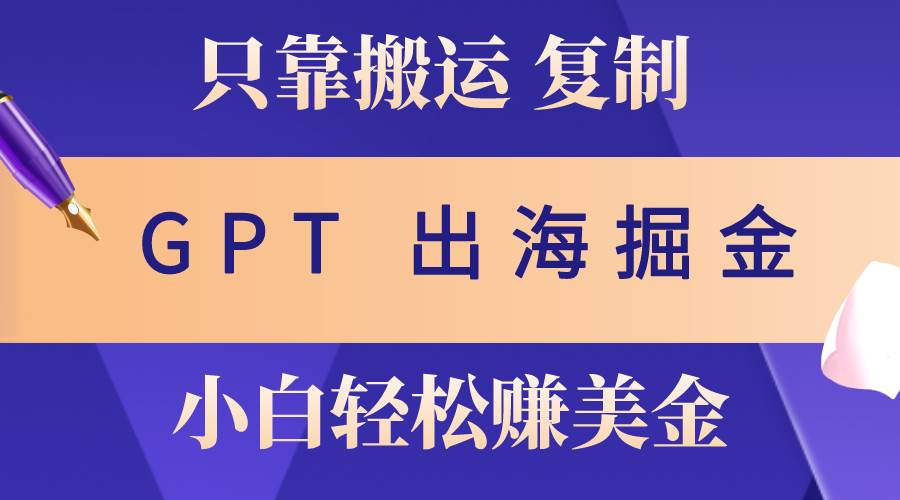 出海掘金搬运，赚老外美金，月入3w+，仅需GPT粘贴复制，小白也能玩转-智领未来创业网