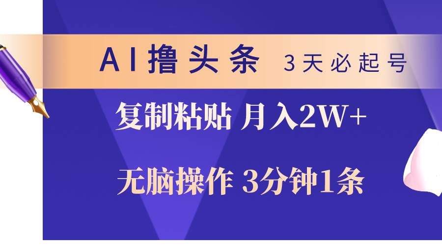AI撸头条3天必起号，无脑操作3分钟1条，复制粘贴轻松月入2W+-智领未来创业网