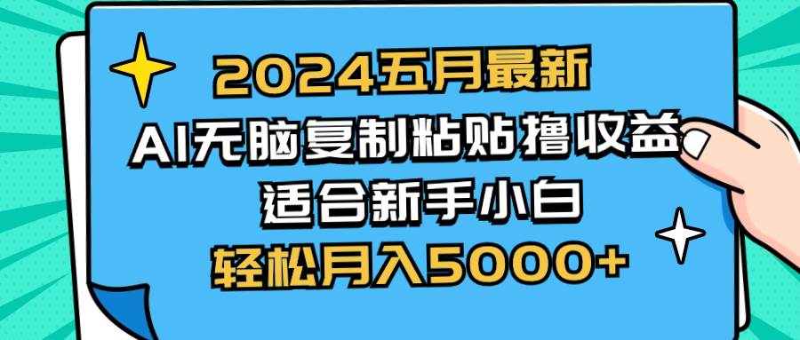 2024五月最新AI撸收益玩法 无脑复制粘贴 新手小白也能操作 轻松月入5000+-智领未来创业网