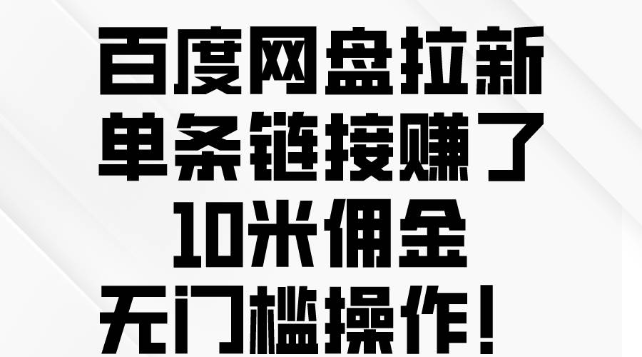 百度网盘拉新，单条链接赚了10米佣金，无门槛操作！-智领未来创业网