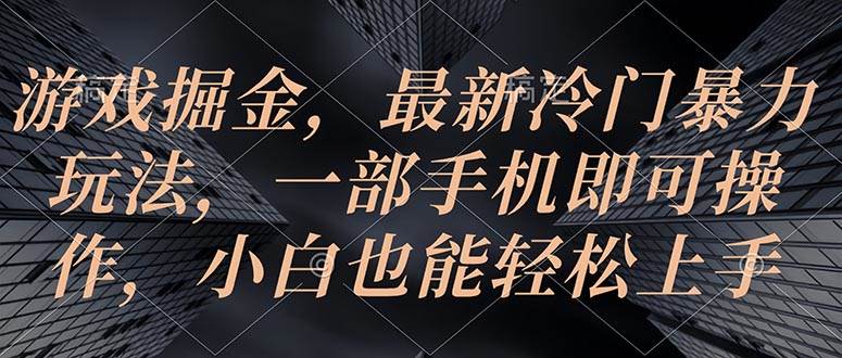 游戏掘金，最新冷门暴力玩法，一部手机即可操作，小白也能轻松上手-智领未来创业网