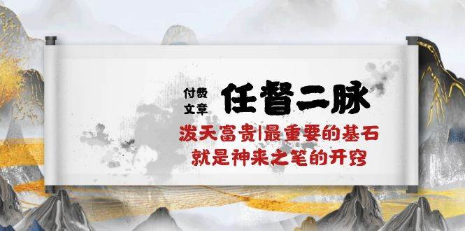 某付费文章《任督 二脉 泼天富贵|最重要的基石 就是神来之笔的开窍|万字》-智领未来创业网