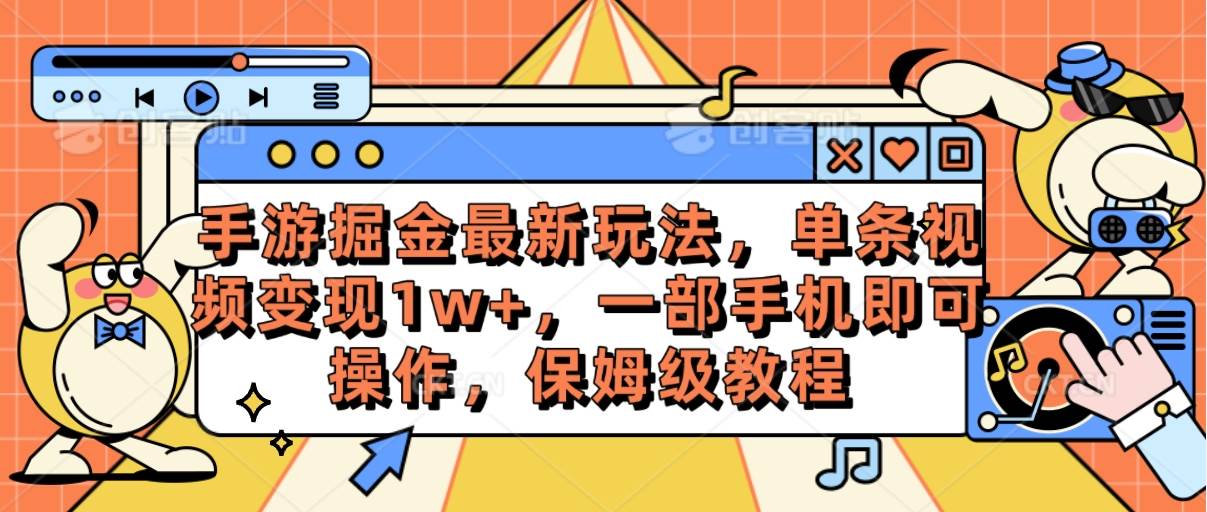 手游掘金最新玩法，单条视频变现1w+，一部手机即可操作，保姆级教程-智领未来创业网