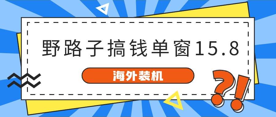 海外装机，野路子搞钱，单窗口15.8，已变现10000+-智领未来创业网