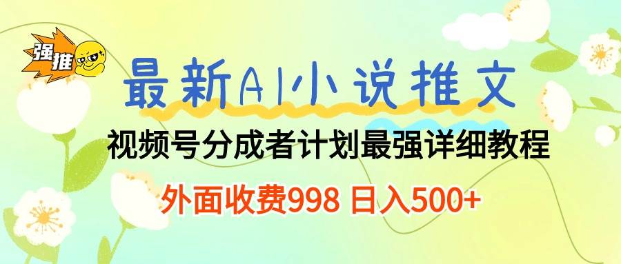 最新AI小说推文视频号分成计划 最强详细教程  日入500+-智领未来创业网
