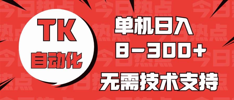 海外手机版TK自动化，单机收益8~300+，无需技术支持，新手小白均可操作-智领未来创业网