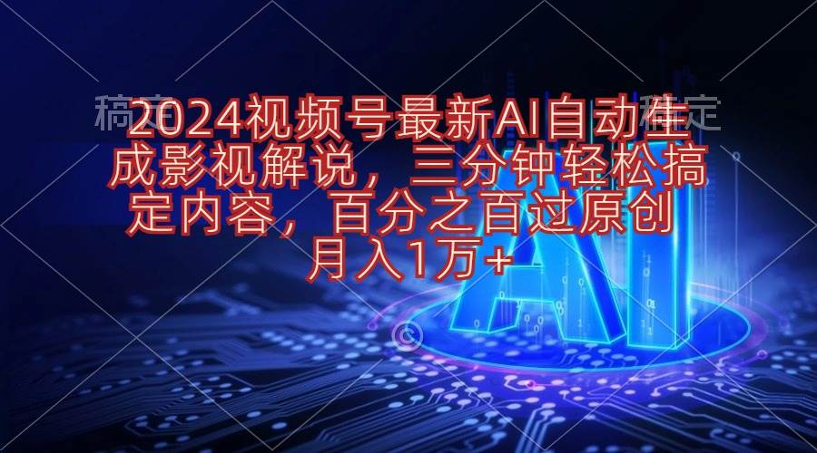 2024视频号最新AI自动生成影视解说，三分钟轻松搞定内容，百分之百过原…-智领未来创业网