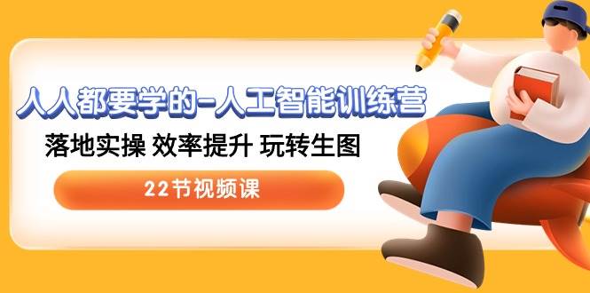 人人都要学的-人工智能训练营，落地实操 效率提升 玩转生图 (22节视频课)-智领未来创业网