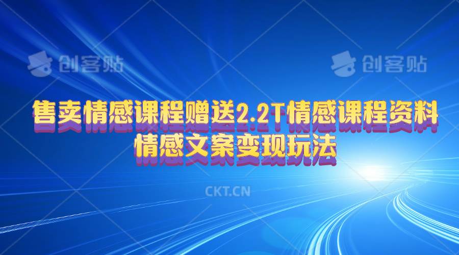 售卖情感课程，赠送2.2T情感课程资料，情感文案变现玩法-智领未来创业网