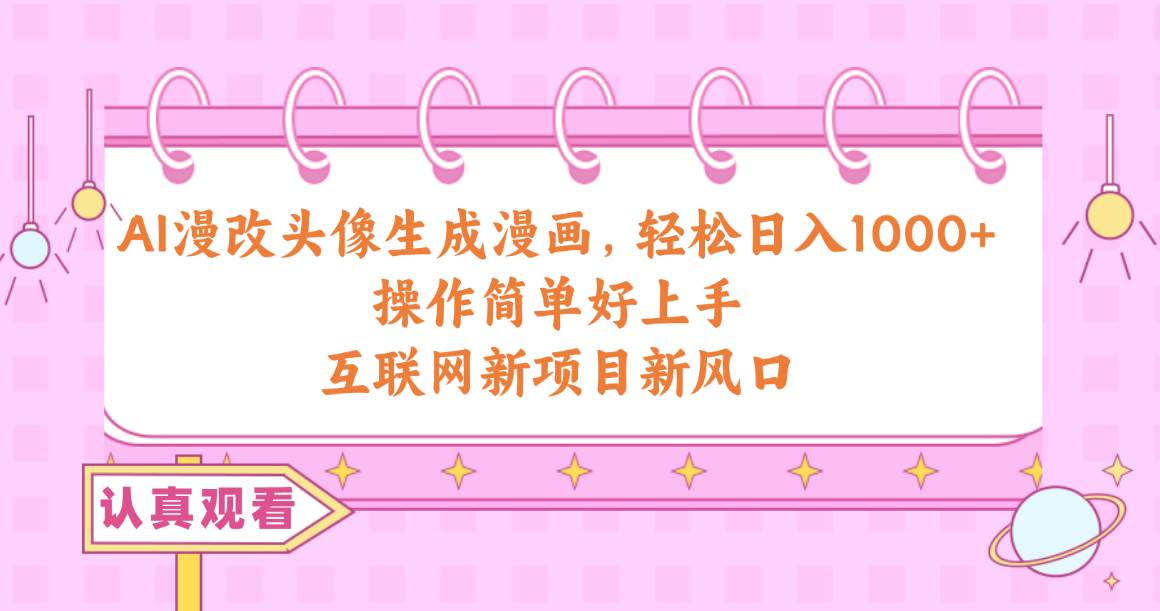 AI漫改头像生成漫画，轻松日入1000+，操作简单好上手，互联网新项目新风口-智领未来创业网