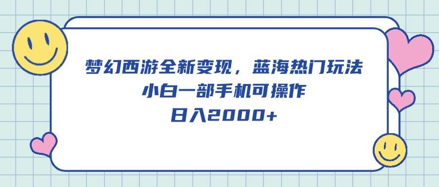梦幻西游全新变现，蓝海热门玩法，小白一部手机可操作，日入2000+-智领未来创业网