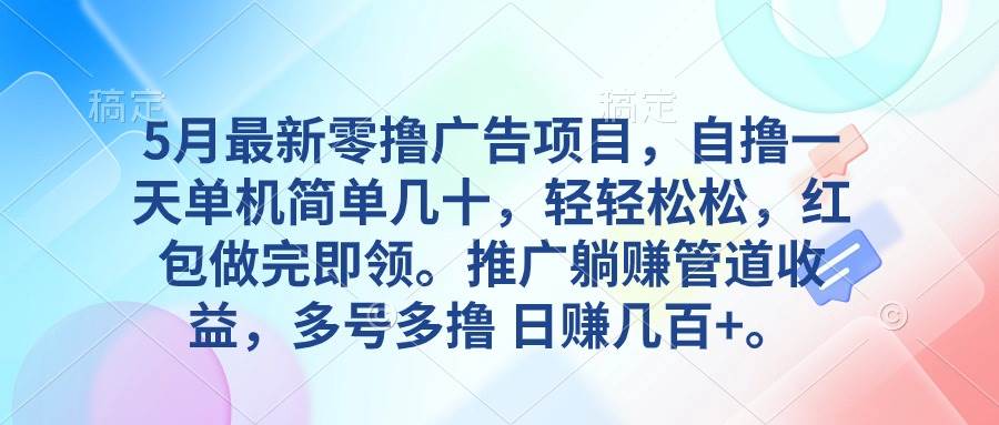 5月最新零撸广告项目，自撸一天单机几十，推广躺赚管道收益，日入几百+-智领未来创业网