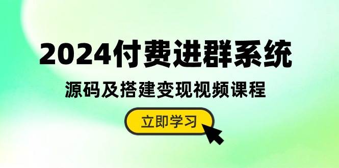 2024付费进群系统，源码及搭建变现视频课程（教程+源码）-智领未来创业网