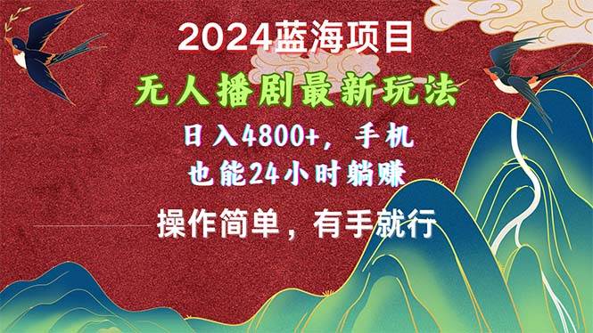 2024蓝海项目，无人播剧最新玩法，日入4800+，手机也能操作简单有手就行-智领未来创业网