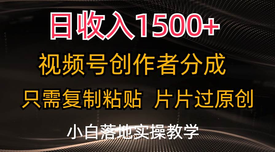 日收入1500+，视频号创作者分成，只需复制粘贴，片片过原创，小白也可…-智领未来创业网