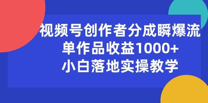 视频号创作者分成瞬爆流，单作品收益1000+，小白落地实操教学-智领未来创业网