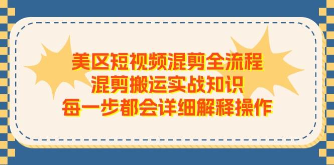 美区短视频混剪全流程，混剪搬运实战知识，每一步都会详细解释操作-智领未来创业网