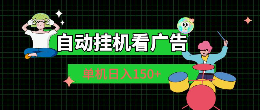 自动挂机看广告 单机日入150+-智领未来创业网
