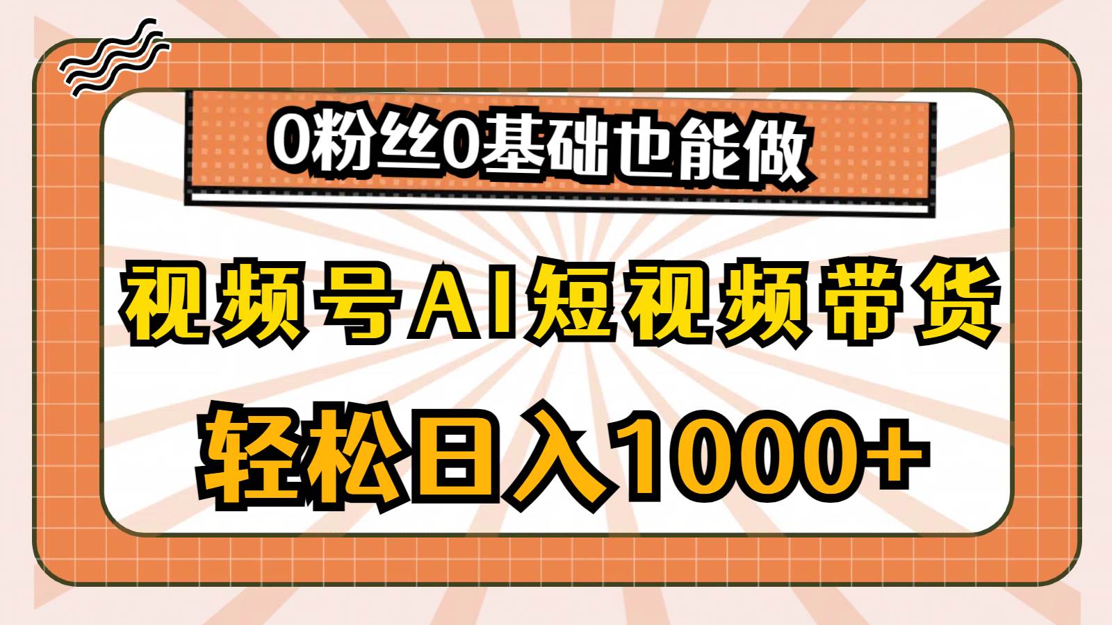 视频号AI短视频带货，轻松日入1000+，0粉丝0基础也能做-智领未来创业网