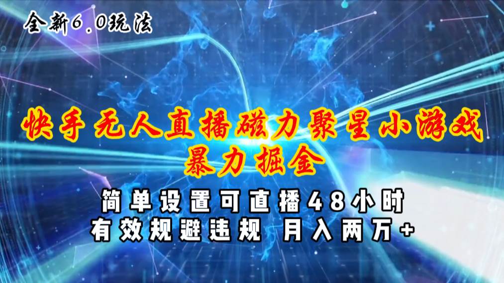 全新6.0快手无人直播，磁力聚星小游戏暴力项目，简单设置，直播48小时…-智领未来创业网