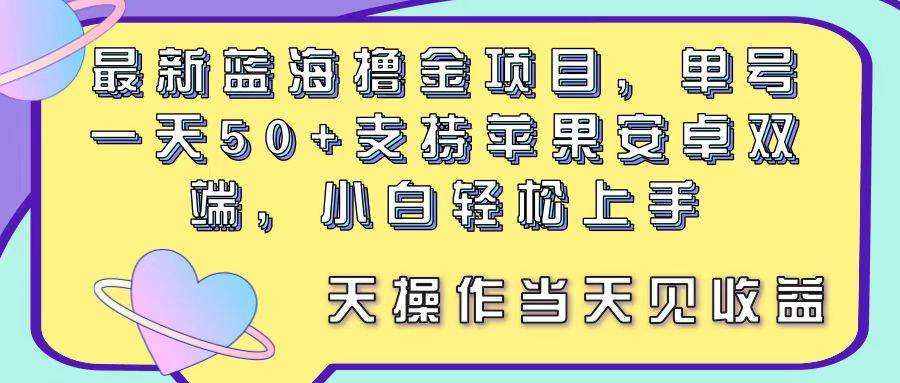 最新蓝海撸金项目，单号一天50+， 支持苹果安卓双端，小白轻松上手 当…-智领未来创业网