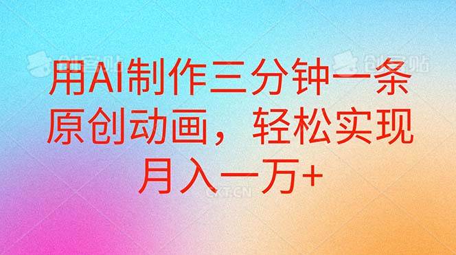 用AI制作三分钟一条原创动画，轻松实现月入一万+-智领未来创业网