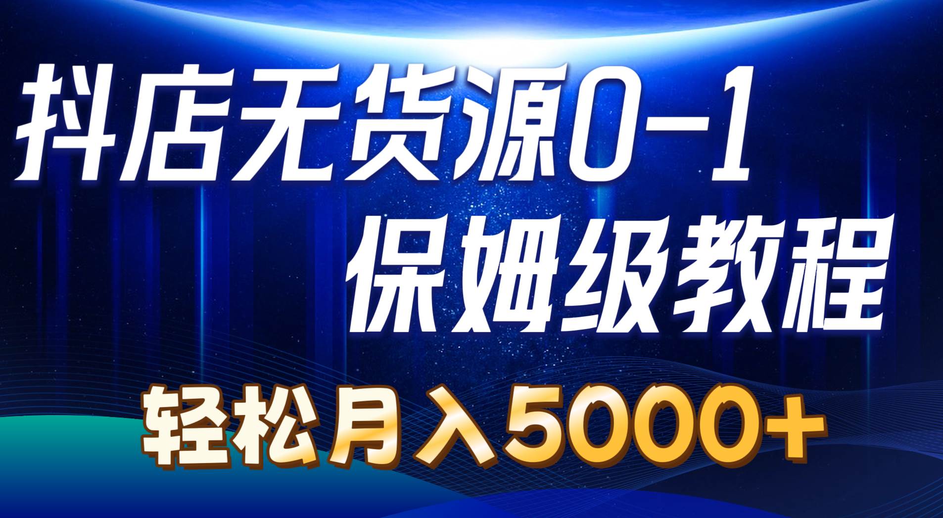 抖店无货源0到1详细实操教程：轻松月入5000+（7节）-智领未来创业网