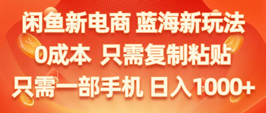 闲鱼新电商,蓝海新玩法,0成本,只需复制粘贴,小白轻松上手,只需一部手机…-智领未来创业网