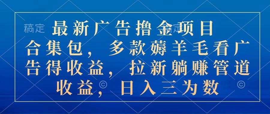 最新广告撸金项目合集包，多款薅羊毛看广告收益 拉新管道收益，日入三为数-智领未来创业网