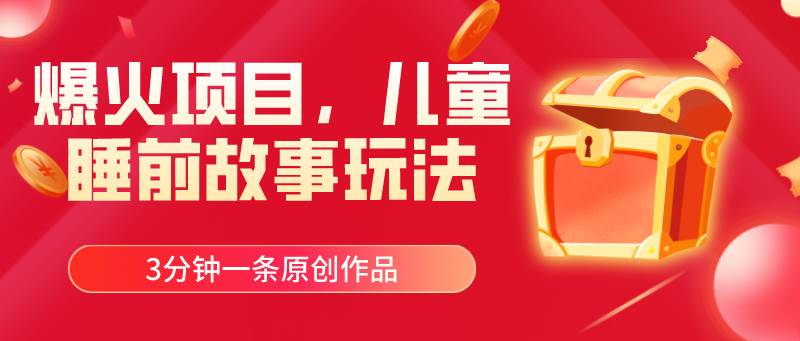 爆火项目，儿童睡筋故事玩法，3分钟一条原创作品-智领未来创业网