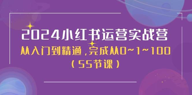 2024小红书运营实战营，从入门到精通，完成从0~1~100（50节课）-智领未来创业网