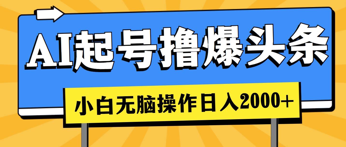 AI起号撸爆头条，小白也能操作，日入2000+-智领未来创业网