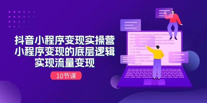 抖音小程序变现实操营，小程序变现的底层逻辑，实现流量变现（10节课）-智领未来创业网