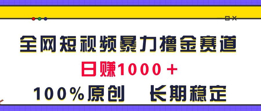 全网短视频暴力撸金赛道，日入1000＋！原创玩法，长期稳定-智领未来创业网
