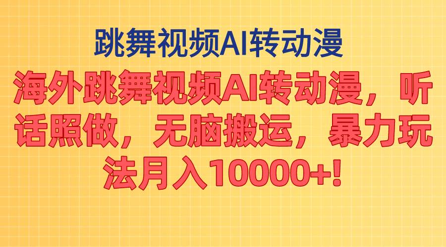 海外跳舞视频AI转动漫，听话照做，无脑搬运，暴力玩法 月入10000+-智领未来创业网
