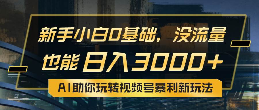 小白0基础，没流量也能日入3000+：AI助你玩转视频号暴利新玩法-智领未来创业网