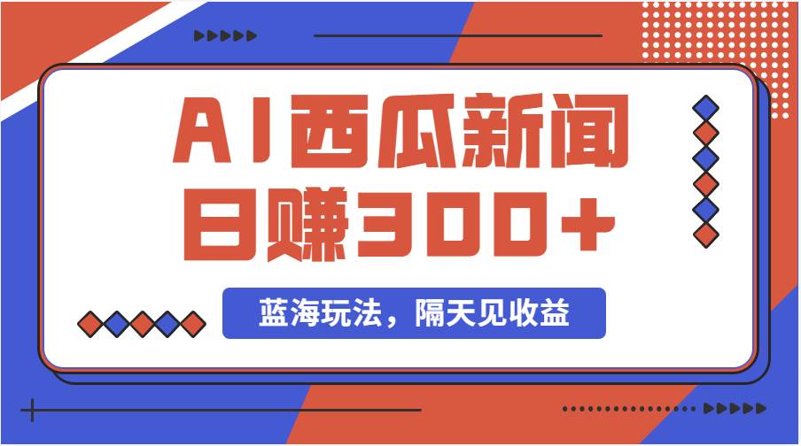 蓝海最新玩法西瓜视频原创搞笑新闻当天有收益单号日赚300+项目-智领未来创业网