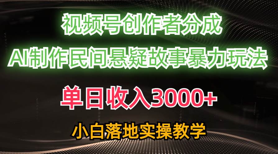 单日收入3000+，视频号创作者分成，AI创作民间悬疑故事，条条爆流-智领未来创业网