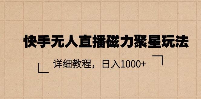 快手无人直播磁力聚星玩法，详细教程，日入1000+-智领未来创业网