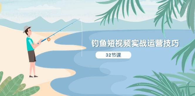 钓鱼短视频实战运营技巧，系统性讲解定位ip策划  能听懂，能落地，能实操-智领未来创业网