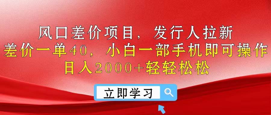 风口差价项目，发行人拉新，差价一单40，小白一部手机即可操作，日入20…-智领未来创业网